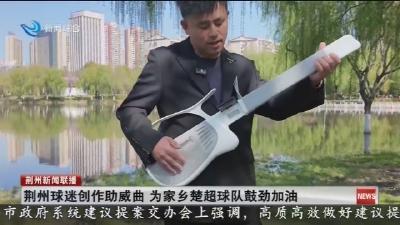 荆州球迷创作助威曲  为家乡楚超球队鼓劲加油