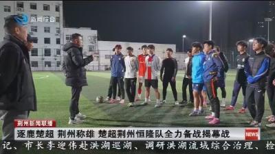 逐鹿楚超 荆州称雄 楚超荆州恒隆队全力备战揭幕战