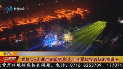 媒体大v走进洪湖瞿家湾 水上实景战役首场彩排曝光