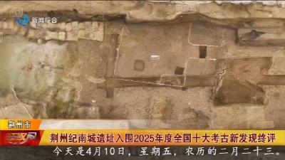 荆州纪南城遗址入围2025年度全国十大考古新发现终评