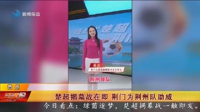 楚超揭幕战在即 荆门为荆州队助威