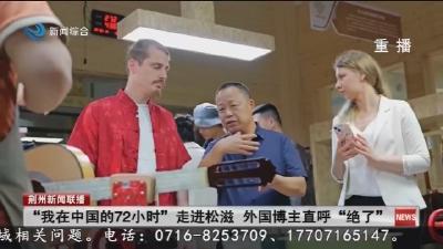 “我在中国的72小时”走进松滋 外国博主直呼“绝了”