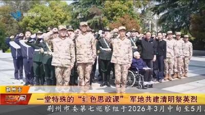 一堂特殊的 “红色思政课”  军地共建清明祭英烈