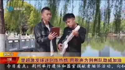 楚超激发球迷创作热情   用歌声为荆州队助威加油