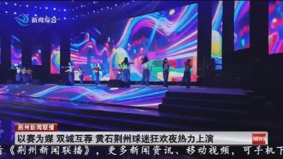 以赛为媒 双城互荐 黄石荆州球迷狂欢夜热力上演
