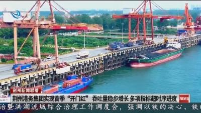 荆州港务集团实现首季“开门红” 吞吐量稳步增长 多项指标超时序进度