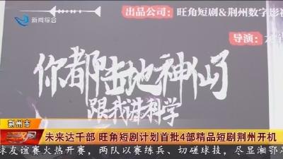 未来达千部   旺角短剧计划首批4部精品短剧荆州开机