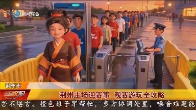 荆州主场迎赛事 观赛游玩全攻略