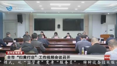 全市“扫黄打非”工作视频会议召开