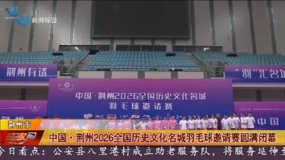 中国·荆州2026全国历史文化名城羽毛球邀请赛圆满闭幕
