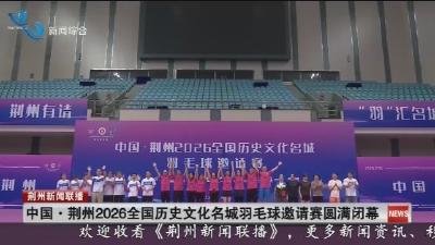 中国·荆州2026全国历史文化名城羽毛球邀请赛圆满闭幕