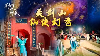 江汉风直播 | 荆州十二时辰《灵剑山仙侠奇幻游》