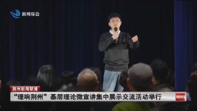 “理响荆州” 基层理论微宣讲集中展示交流活动举行