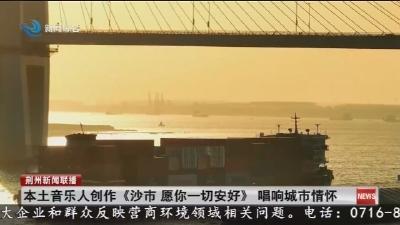 本土音乐人创作《沙市愿你一切安好》 唱响城市情怀