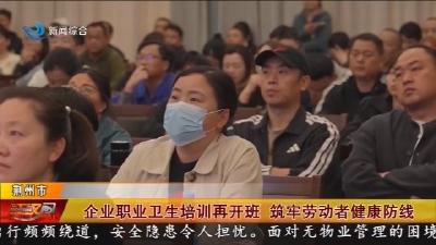 企业职业卫生培训再开班 筑牢劳动者健康防线