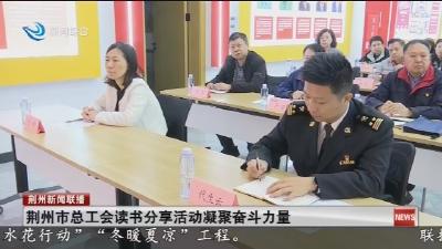 荆州市总工会读书分享活动凝聚奋斗力量