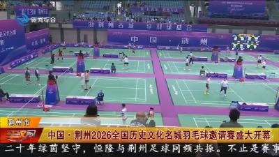 中国 · 荆州2026全国历史文化名城羽毛球邀请赛盛大开幕
