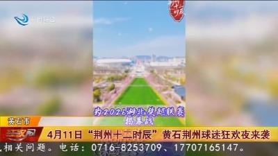 4月11日“荆州十二时辰” 黄石荆州球迷狂欢夜来袭