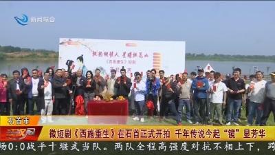 微短剧《西施重生》在石首正式开拍 千年传说今起“镜”显芳华