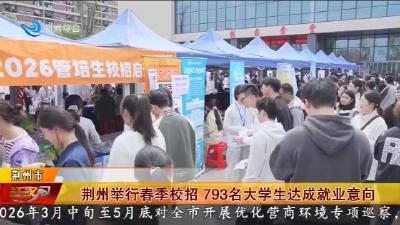 荆州举行春季校招    793名大学生达成就业意向