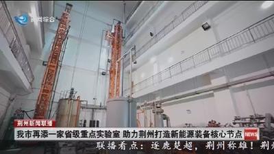 我市再添一家省级重点实验室 助力荆州打造新能源装备核心节点