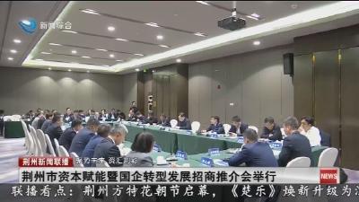 “聚势未来  资汇荆彩”  2026年荆州市资本赋能暨国企转型发展招商推介会举行