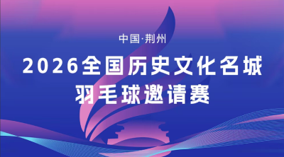 直播 | 中国·荆州2026全国历史文化名城羽毛球邀请赛