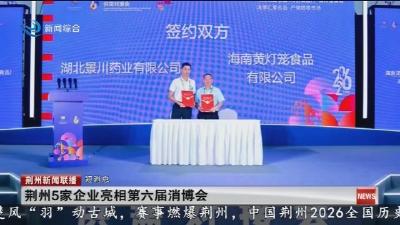 短消息：荆州5家企业亮相第六届消博会