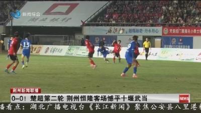 0-0! 楚超第二轮 荆州恒隆客场憾平十堰武当