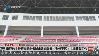李迎伟主持研究湖北省城市足球联赛(荆州赛区)主场筹备工作