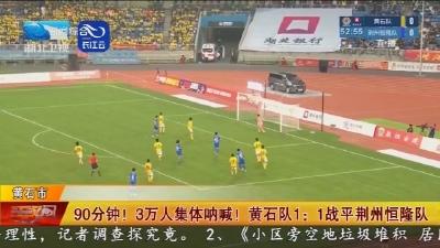 90分钟 !  3万人集体呐喊 !   黄石队1:1战平荆州恒隆队