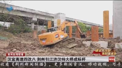 汉宜高速四改八   荆州引江济汉特大桥成标杆