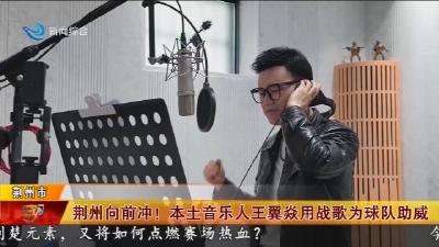 荆州向前冲!   本土音乐人王翼焱用战歌为球队助威