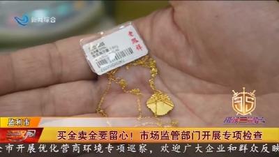 买金卖金要留心! 市场监管部门开展专项检查