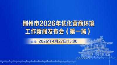 江汉风直播丨荆州市2026年优化营商环境工作新闻发布会(第一场)