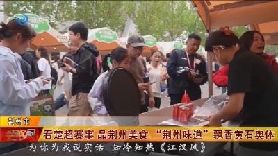 看楚超赛事  品荆州美食   “荆州味道” 飘香黄石奥体