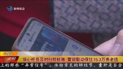 细心柜员及时叫停转账    警银联动保住15.3万养老钱