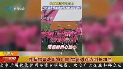 楚超揭幕战即将打响 常德球迷为荆州加油