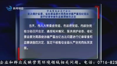 市委常委会召开会议   坚决拥护省委、省纪委监委对周昌俊涉嫌严重违纪违法进行纪律审查和监察调查的决定