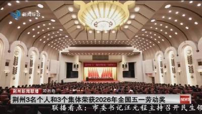 短消息：荆州3名个人和3个集体荣获2026年全国五一劳动奖