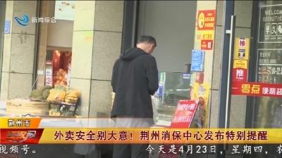 外卖安全别大意! 荆州消保中心发布特别提醒