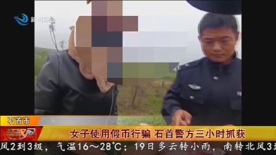 女子使用假币行骗   石首警方三小时抓获