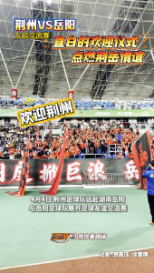 燃爆了！直白的欢迎仪式 点燃荆岳情谊！