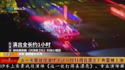 五一实景战役演绎《这一仗打得真漂亮》将震撼上演