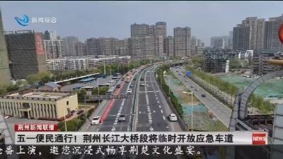 五一便民通行 !   荆州长江大桥段将临时开放应急车道