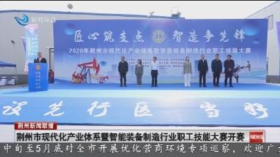荆州市现代化产业体系暨智能装备制造行业职工技能大赛开赛
