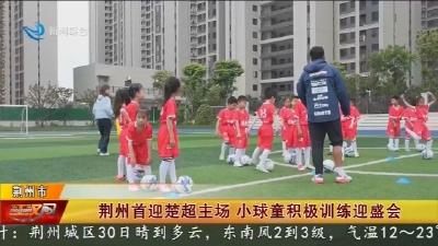 荆州首迎楚超主场    小球童积极训练迎盛会