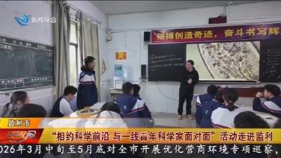 “相约科学前沿  与一线青年科学家面对面”  活动走进监利