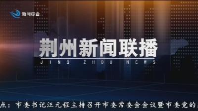 荆州新闻联播     2026-04-18