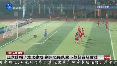 江尔晗帽子戏法建功   荆州恒隆队拿下楚超客场首胜